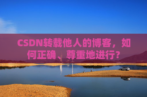 CSDN转载他人的博客，如何正确、尊重地进行？