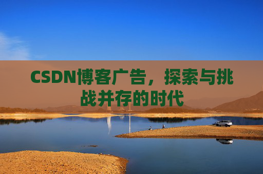 CSDN博客广告，探索与挑战并存的时代