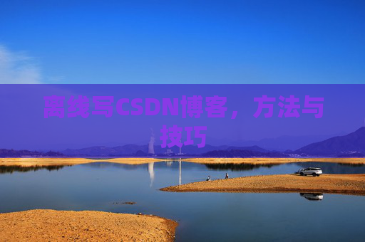离线写CSDN博客,方法与技巧